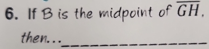 If B is the midpoint of overline GH, 
then.. ._