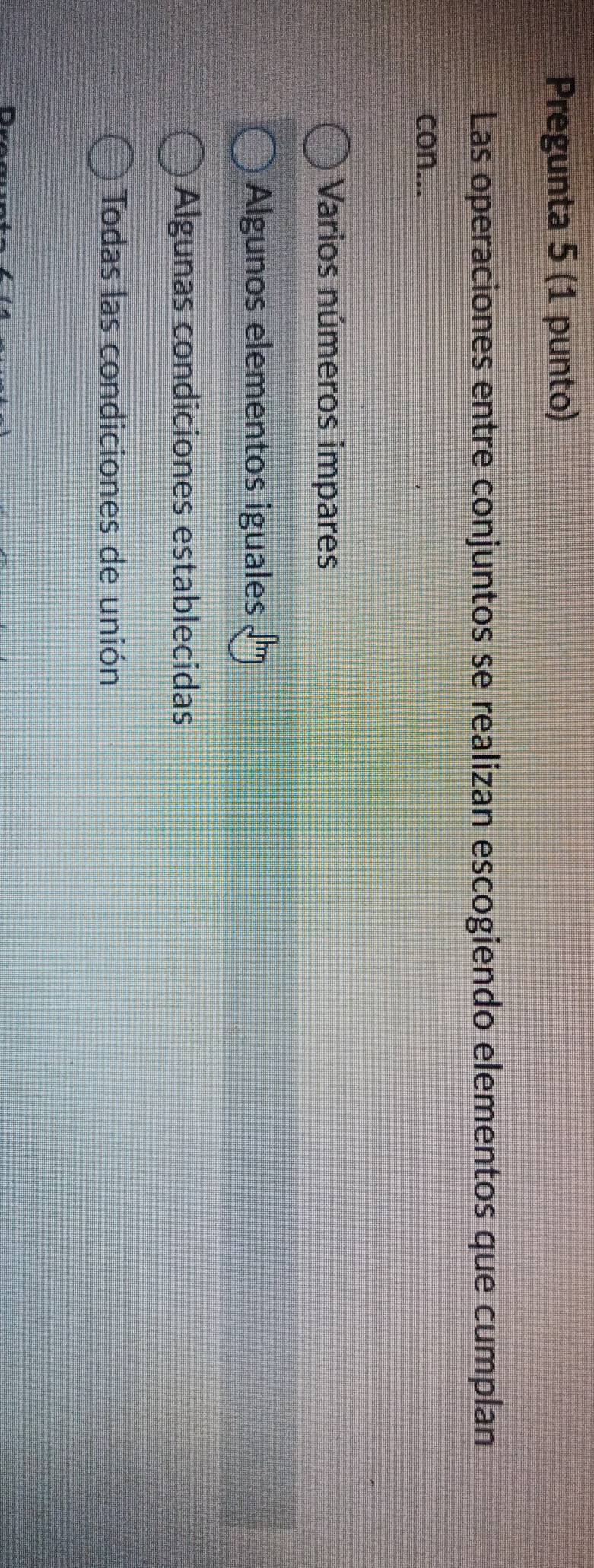 Pregunta 5 (1 punto)
Las operaciones entre conjuntos se realizan escogiendo elementos que cumplan
con...
Varios números impares
Algunos elementos iguales
Algunas condiciones establecidas
Todas las condiciones de unión