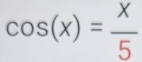 cos (x)= x/5 