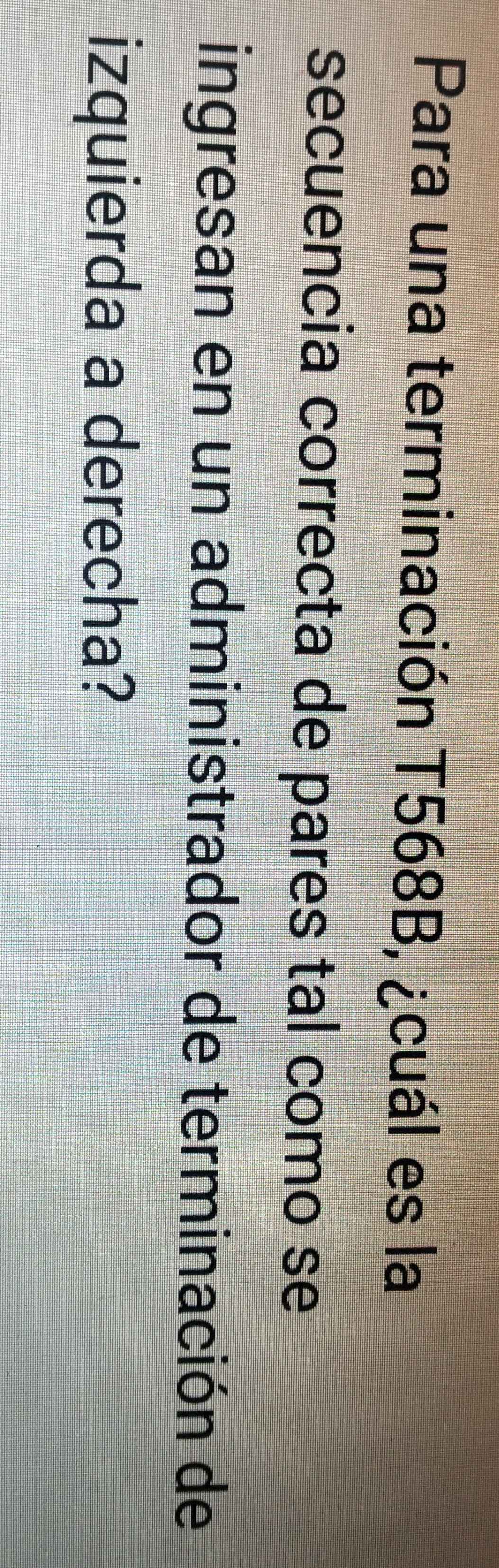 Para una terminación T568B, ¿cuál es la 
secuencia correcta de pares tal como se 
ingresan en un administrador de terminación de 
izquierda a derecha?