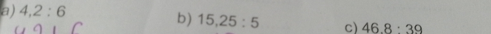 4, 2:6
b) 15, 25:5 c) 46.8:39