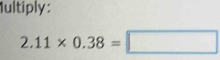 1ultiply:
2.11* 0.38=□