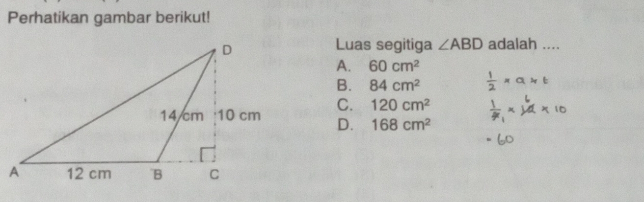 Perhatikan gambar berikut!
Luas segitiga ∠ ABD adalah ....
A. 60cm^2
B. 84cm^2
C. 120cm^2
D. 168cm^2