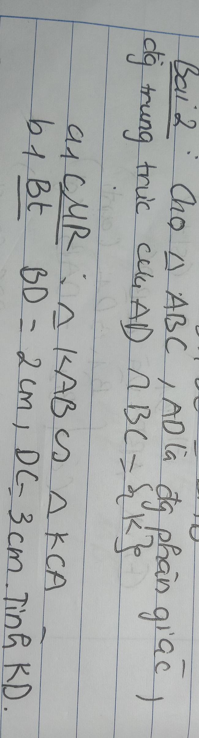 Bai 2 Cho △ ABC LADCa dg phan giac) 
dg trung truc CLAD ∩ BC= k
C 1 CMR 1 △ KAB∽ △ KCA
by Bt
BD=2cm, DC=3cm TinG KD.