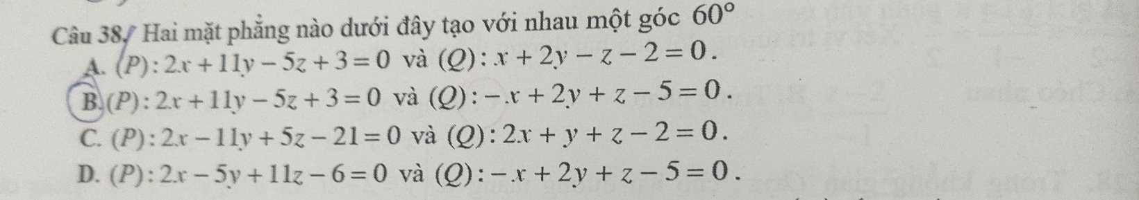 Hai mặt phẳng nào dưới đây tạo với nhau một góc 60°
A. (P):2x+11y-5z+3=0 và (Q) : x+2y-z-2=0.
B. (P):2x+11y-5z+3=0 và (Q) : -x+2y+z-5=0.
C. (P):2x-11y+5z-21=0 và (Q): 2x+y+z-2=0.
D. (P):2x-5y+11z-6=0 và (Q): -x+2y+z-5=0.