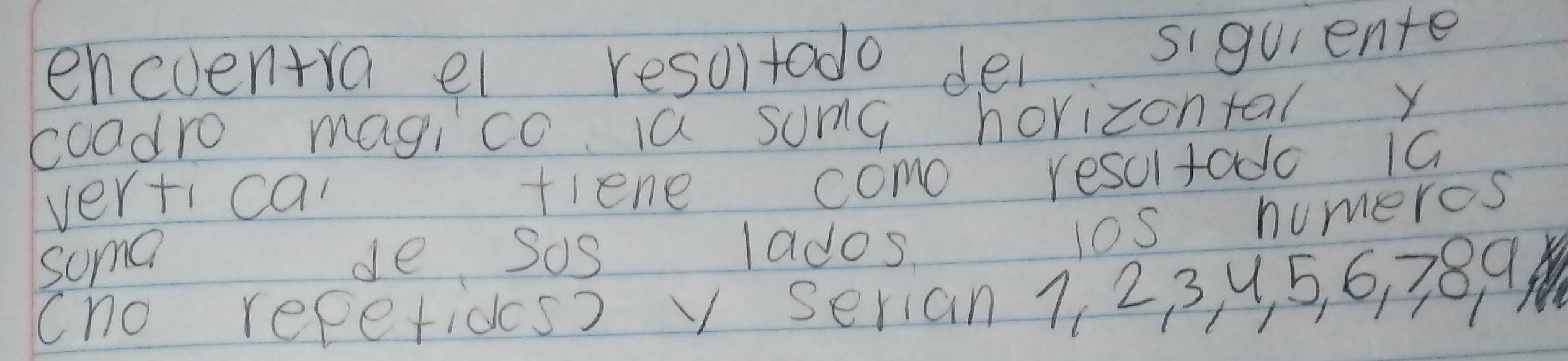 encventra el resoltado dei siquiente 
coadro magico Ia some horizontal y 
vertican 
fiene como resoltado 10
some 
de sos lados 10s numeros 
cho repetides3 v serian 1, 23, y5, 6, 389