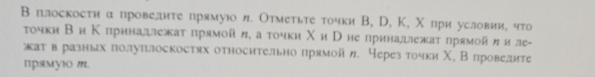 В плоскости α провелиτе прямуюо и. Отметьτе точки В, D, К, Χ πри условии, что 
τочки Ви Κπрннашлежаτ прямойη, а τочкη Χи Τ не принадлежаτ лрямой η и ле- 
жаτвразных πолуπлоскостях относительно прямой η. Через точки Χ, В лроведите 
npsмуio m.