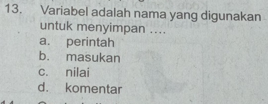 Variabel adalah nama yang digunakan
untuk menyimpan ....
a. perintah
b. masukan
c. nilai
d. komentar