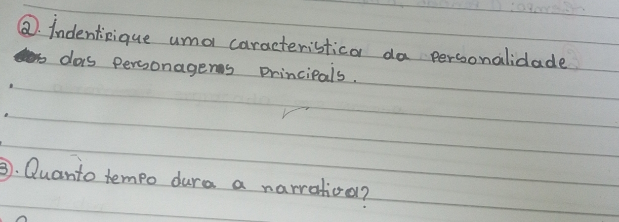 ②. Indentinique umo caracteristica da personalidade 
dos personagers principals. 
③. Quanto tempo dura a narratiool?