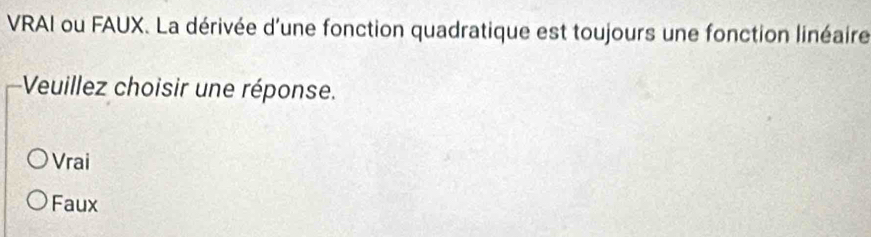 VRAI ou FAUX. La dérivée d'une fonction quadratique est toujours une fonction linéaire
Veuillez choisir une réponse.
Vrai
Faux