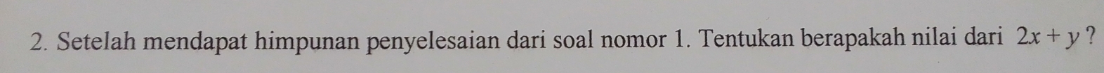 Setelah mendapat himpunan penyelesaian dari soal nomor 1. Tentukan berapakah nilai dari 2x+y ?