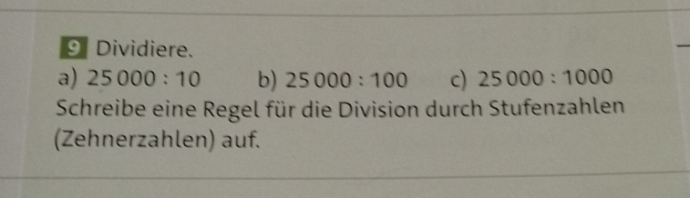 Dividiere. 
a) 25000:10 b) 25000:100 c) 25000:1000
Schreibe eine Regel für die Division durch Stufenzahlen 
(Zehnerzahlen) auf.