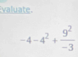 valuate.
-4-4^2+ 9^2/-3 