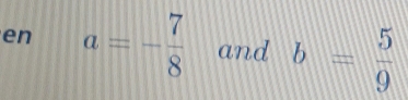 en a=- 7/8  and b= 5/9 