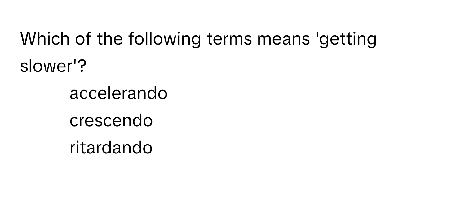 Which of the following terms means 'getting slower'?

1) accelerando 
2) crescendo 
3) ritardando