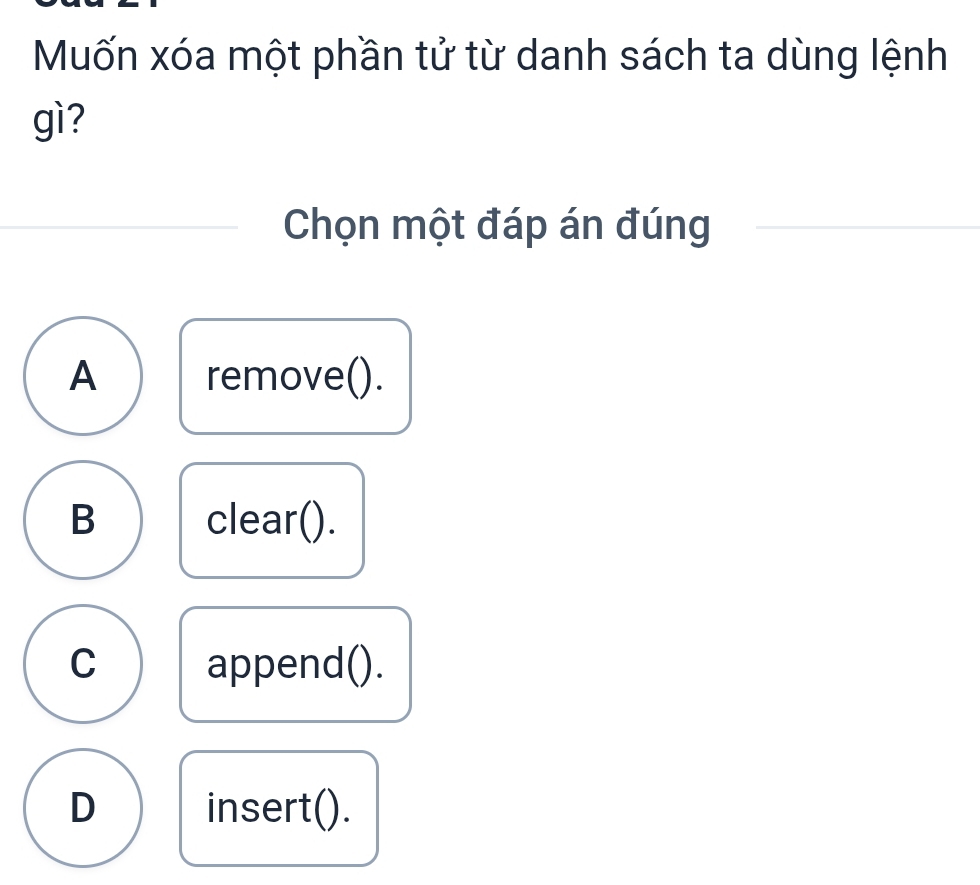 Muốn xóa một phần tử từ danh sách ta dùng lệnh
gì?
Chọn một đáp án đúng
A remove().
B clear().
C append().
D insert().