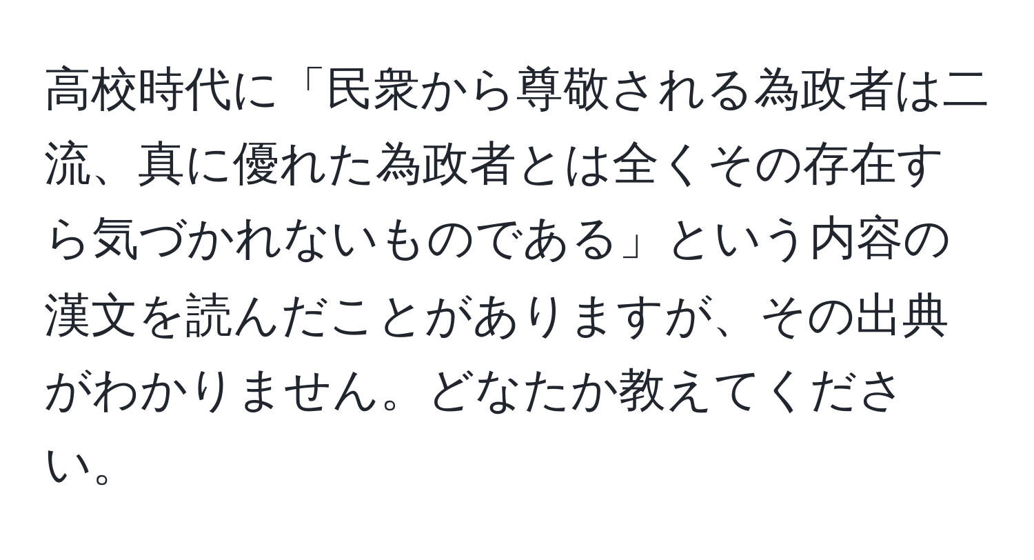 高校時代に「民衆から尊敬される為政者は二流、真に優れた為政者とは全くその存在すら気づかれないものである」という内容の漢文を読んだことがありますが、その出典がわかりません。どなたか教えてください。