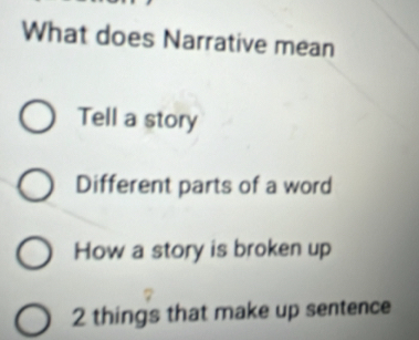 What does Narrative mean
Tell a story
Different parts of a word
How a story is broken up
2 things that make up sentence