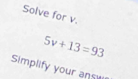 Solve for v.
5v+13=93
Simplify your ans