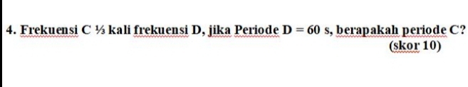 Frekuensi C ½ kali frekuensi D, jika Periode D=60 , berapakah periode C? 
(skor 10)