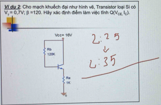 Ví dụ 2: Cho mạch khuếch đại như hình vẽ, Transistor loại Si có
V_gamma =0,7V; beta =120. Hãy xác định điểm làm việc tĩnh Q(V_CE,I_C).
Vcc=16V
φ
Rb
120K
Re 
1K