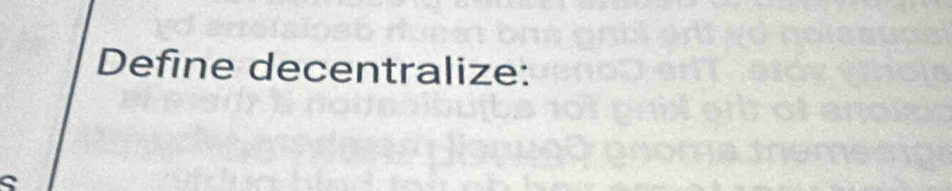 Define decentralize: 
S