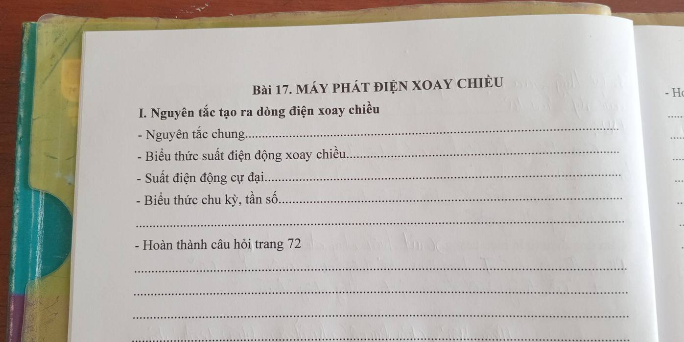 Máy phát đIệN XOAY CHIÈU 
- H 
I. Nguyên tắc tạo ra dòng điện xoay chiều 
- Nguyên tắc chung. 
_ 
- Biểu thức suất điện động xoay chiều._ 
- Suất điện động cự đại._ 
- Biểu thức chu kỳ, tần số._ 
_ 
- Hoàn thành câu hỏi trang 72
_ 
_ 
_ 
_