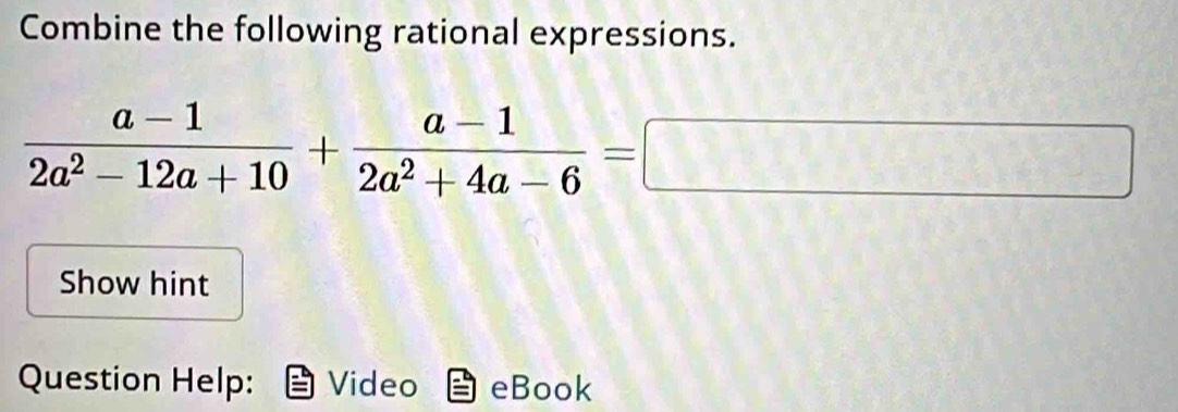 Combine the following rational expressions.
 (a-1)/2a^2-12a+10 + (a-1)/2a^2+4a-6 =□
Show hint 
Question Help: Video eBook