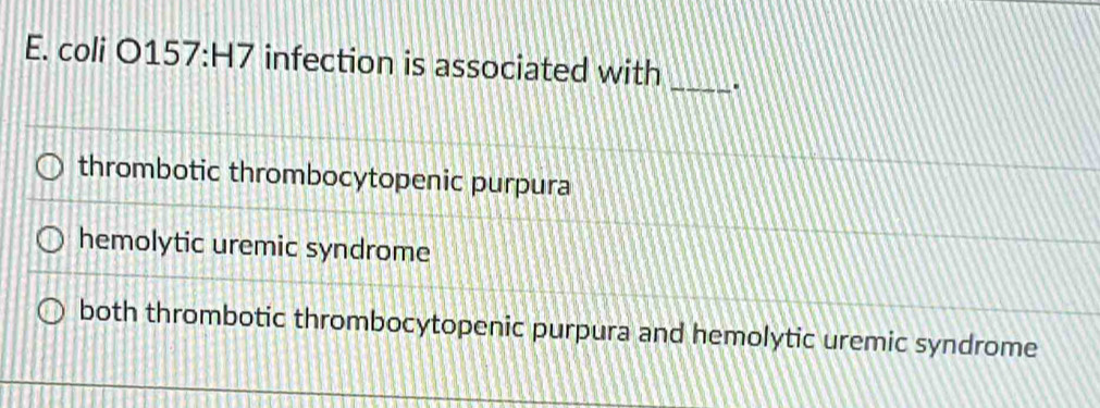 coli 0157:H7 infection is associated with _a
thrombotic thrombocytopenic purpura
hemolytic uremic syndrome
both thrombotic thrombocytopenic purpura and hemolytic uremic syndrome