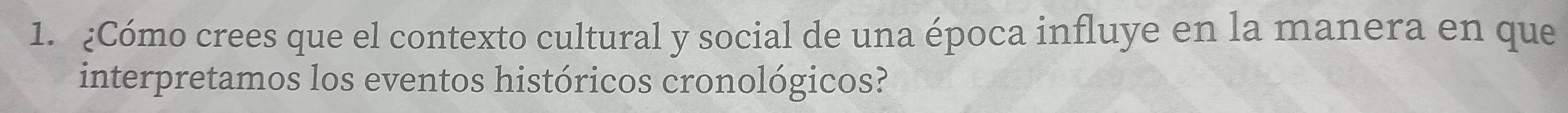 ¿Cómo crees que el contexto cultural y social de una época influye en la manera en que 
interpretamos los eventos históricos cronológicos?