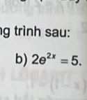 trình sau: 
b) 2e^(2x)=5.