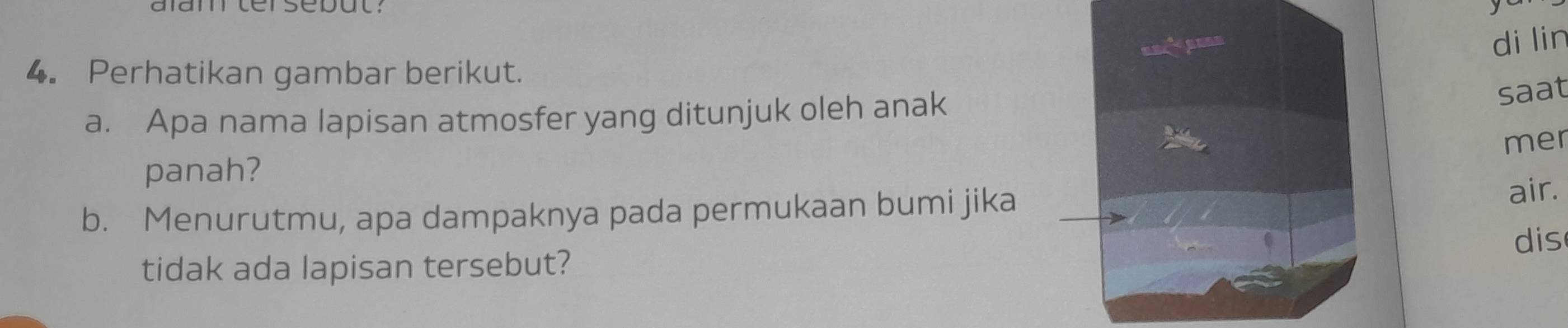 alam terseput: 
di lin 
4. Perhatikan gambar berikut. 
a. Apa nama lapisan atmosfer yang ditunjuk oleh anak 
saat 
mer 
panah? 
b. Menurutmu, apa dampaknya pada permukaan bumi jika 
air. 
dis 
tidak ada lapisan tersebut?