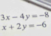 3x-4y=-8
x+2y=-6