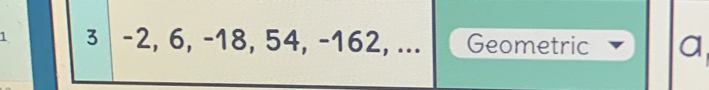 1 3 -2, 6, -18, 54, -162, ... Geometric a