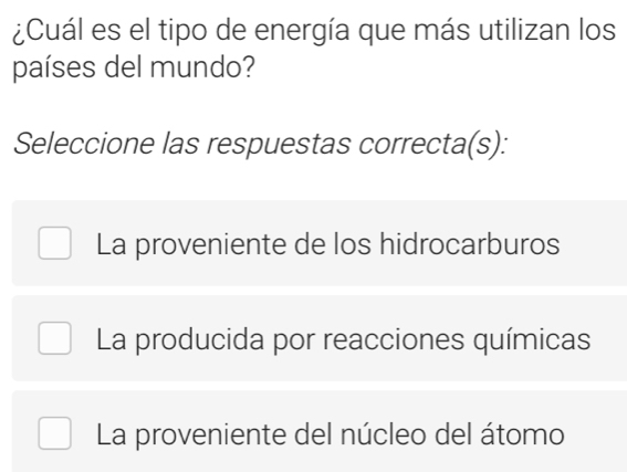 ¿Cuál es el tipo de energía que más utilizan los
países del mundo?
Seleccione las respuestas correcta(s):
La proveniente de los hidrocarburos
La producida por reacciones químicas
La proveniente del núcleo del átomo