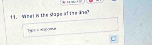 REQUIRED 
11. What is the slope of the line? 
Type a response