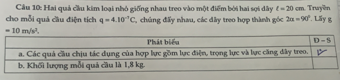 Hai quả cầu kim loại nhỏ giống nhau treo vào một điểm bởi hai sợi dây ell =20cm. Truyền
cho mỗi quả cầu điện tích q=4.10^(-7)C , chúng đẩy nhau, các dây treo hợp thành góc 2alpha =90° ấy g
=10m/s^2.