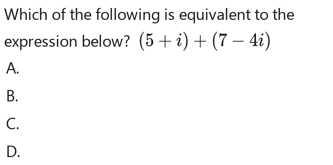 Which of the following is equivalent to the
expression below? beginpmatrix 5+iendpmatrix +beginpmatrix 7-4iendpmatrix
A.
B.
C.
D.