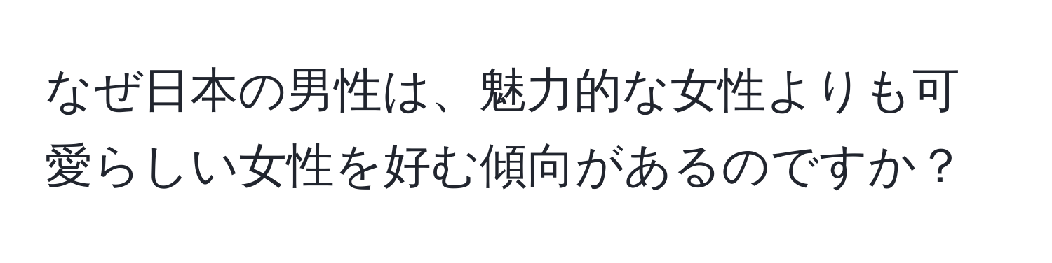 なぜ日本の男性は、魅力的な女性よりも可愛らしい女性を好む傾向があるのですか？