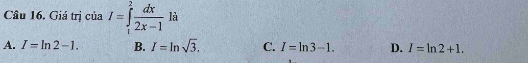 Giá trị của I=∈tlimits _1^(2frac dx)2x-1 là
A. I=ln 2-1. B. I=ln sqrt(3). C. I=ln 3-1. D. I=ln 2+1.