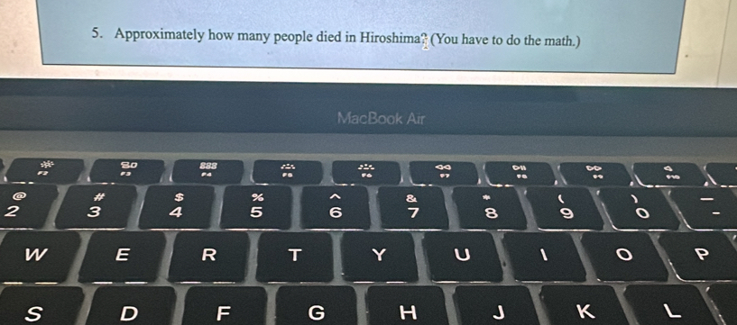 Approximately how many people died in Hiroshima? (You have to do the math.) 
MacBook Air
80 8

#4 .. 
@ # $ % &
2 3 4 5 6 7 8
w E R T Y U a 、 
S D F G H J K L