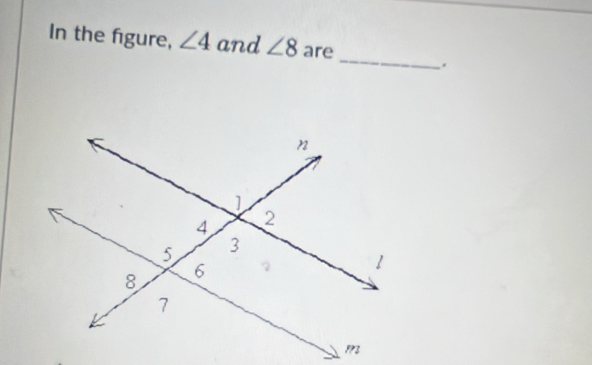 In the figure, ∠ 4 and ∠ 8 are 
_ 
.