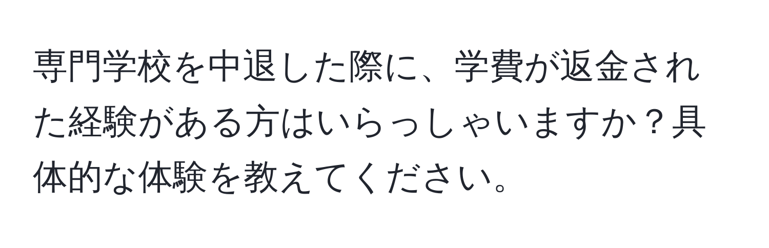 専門学校を中退した際に、学費が返金された経験がある方はいらっしゃいますか？具体的な体験を教えてください。