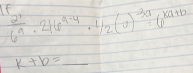 If
 2^1/6^a · 216^(a-4)· 1/2(6)^-3a=6^(ka+b)
k+b=_ 