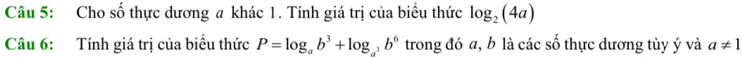 Cho số thực dương # khác 1. Tính giá trị của biểu thức log _2(4a)
Câu 6: Tính giá trị của biểu thức P=log _ab^3+log _a^3b^6 trong đó a, b là các số thực dương tùy ý và a!= 1