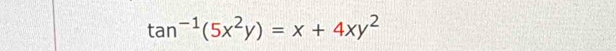 tan^(-1)(5x^2y)=x+4xy^2