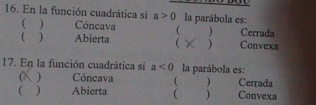 En la función cuadrática si a>0 la parábola es:
( ) Cóncava

Cerrada
( ) Abierta Convexa
( X )
17. En la función cuadrática si a<0</tex> la parábola es:
) Cóncava Cerrada
 )
 ) Abierta ( ) Convexa