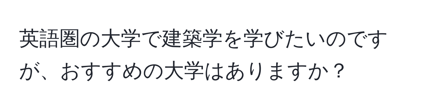 英語圏の大学で建築学を学びたいのですが、おすすめの大学はありますか？