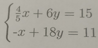 beginarrayl  4/5 x+6y=15 -x+18y=11endarray.