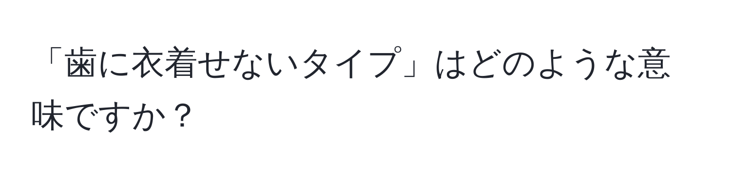 「歯に衣着せないタイプ」はどのような意味ですか？